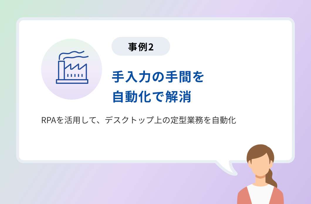 事例2「手入力の手間を自動化で解消」RPAを活用して、デスクトップ上の定型業務を自動化